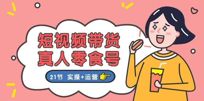 短视频带货真人零食号：更全面的零食带货教程：21节 实操+运营AI写作变现实战课|独家社群运营赚钱项目|下班后轻松增加第二收入戴笠的金库