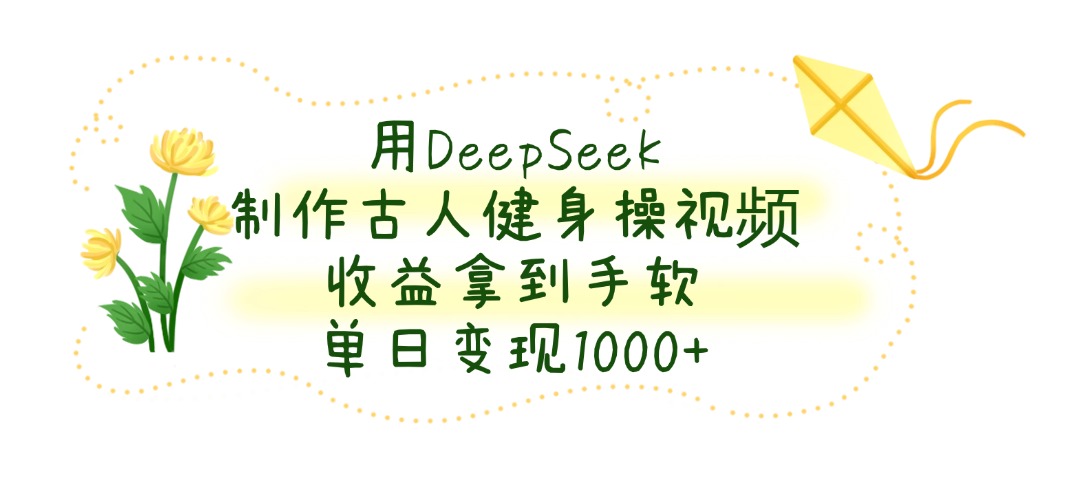 用DeepSeek制作古人健身操视频，单日变现1000+，收益拿到手软AI写作变现实战课|独家社群运营赚钱项目|下班后轻松增加第二收入戴笠的金库