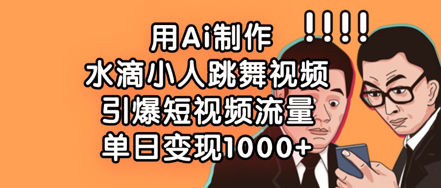 用Ai制作水滴小人跳舞视频，单日变现1000+，引爆短视频流量AI写作变现实战课|独家社群运营赚钱项目|下班后轻松增加第二收入戴笠的金库