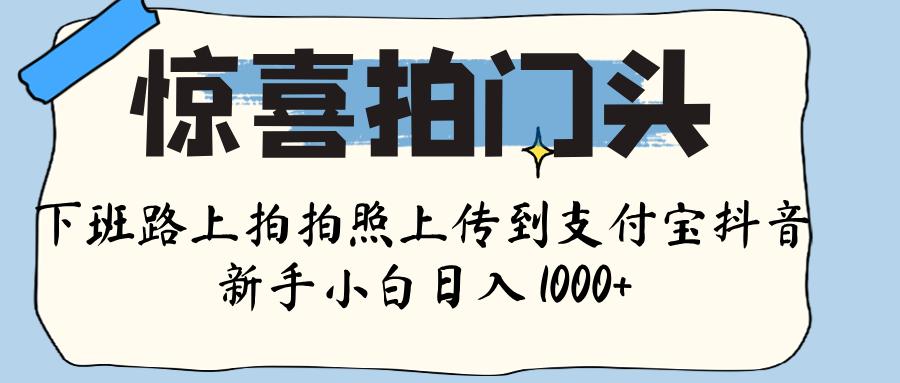 惊喜拍门头 ， 下班路上拍拍照片， 上 传 到 支付宝和抖音新手日入 1000+AI写作变现实战课|独家社群运营赚钱项目|下班后轻松增加第二收入戴笠的金库