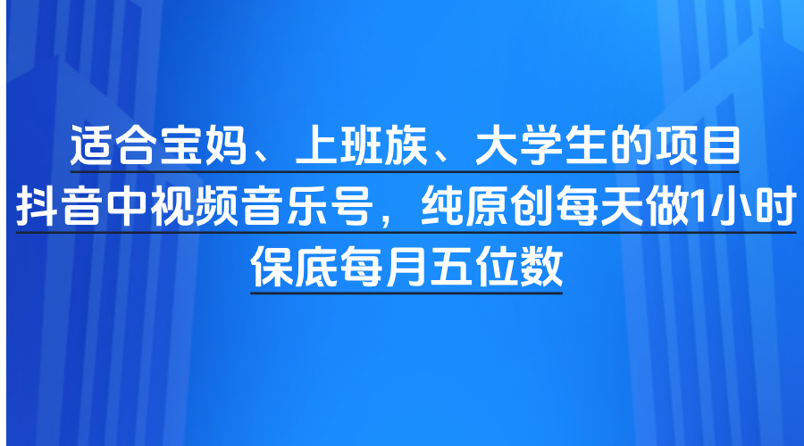 适合宝妈、上班族、大学生的项目，抖音中视频音乐号，纯原创每天做1小时，保底每月五位数AI写作变现实战课|独家社群运营赚钱项目|下班后轻松增加第二收入戴笠的金库