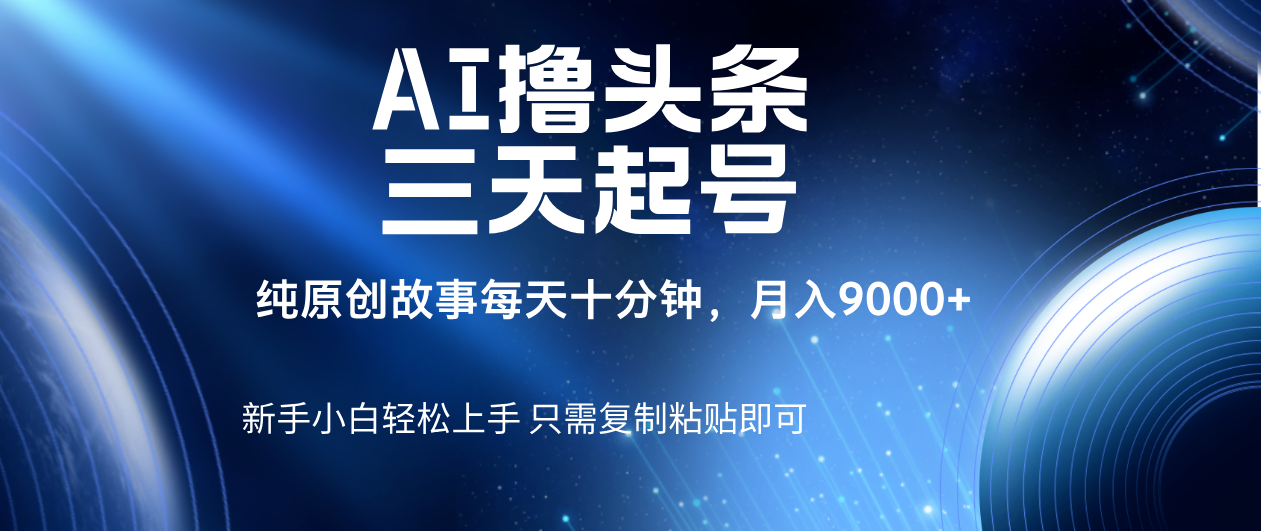 AI撸头条三天起号，纯原创情感故事，每天10分钟月入9000＋AI写作变现实战课|独家社群运营赚钱项目|下班后轻松增加第二收入戴笠的金库