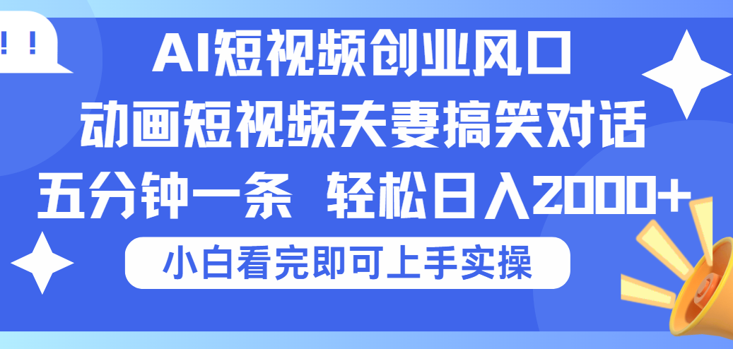 2025Ai短视频创业风口！夫妻搞笑对话，动画短视频五分钟做一条，可矩阵操作，轻松日入 2000+AI写作变现实战课|独家社群运营赚钱项目|下班后轻松增加第二收入戴笠的金库