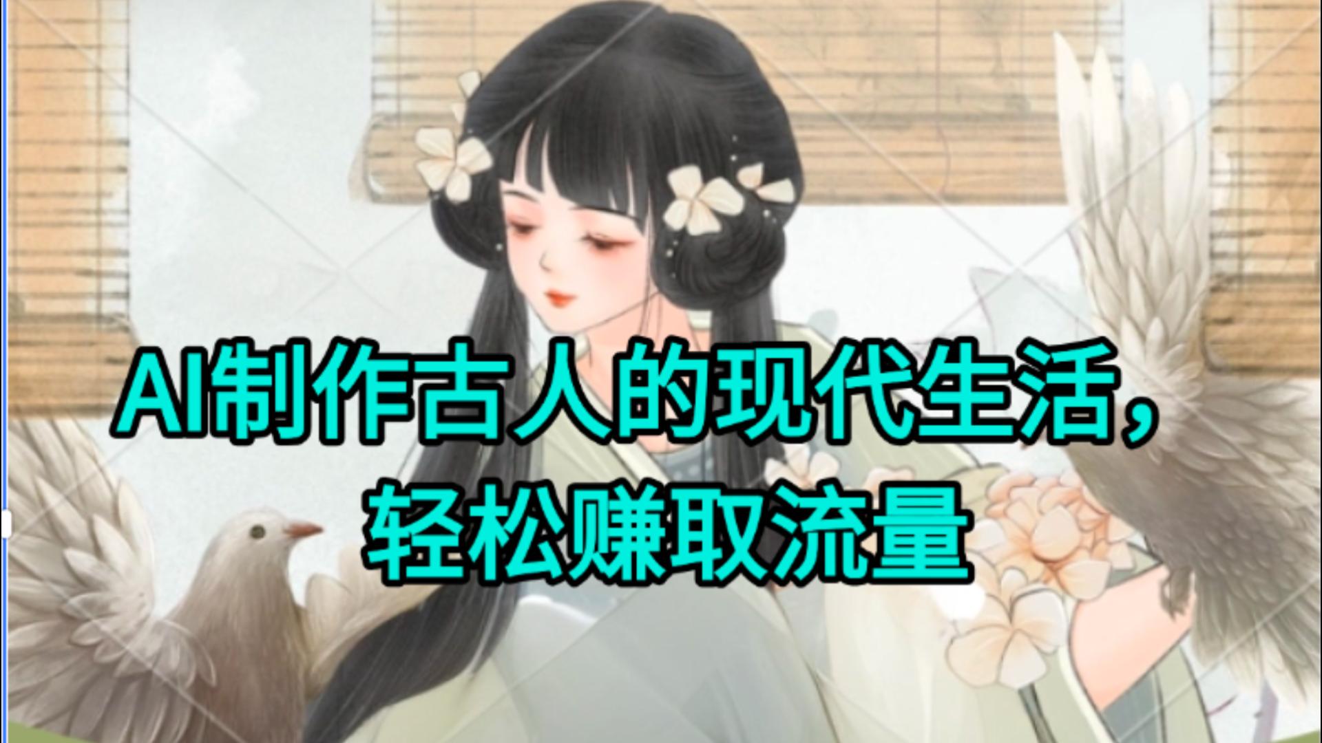 AI制作古人现代生活视频，搞笑好玩，轻松赚流量AI写作变现实战课|独家社群运营赚钱项目|下班后轻松增加第二收入戴笠的金库