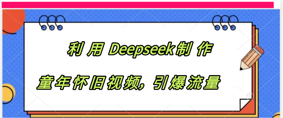 利用 Deepseek制 作童年怀旧视频，引爆流量AI写作变现实战课|独家社群运营赚钱项目|下班后轻松增加第二收入戴笠的金库