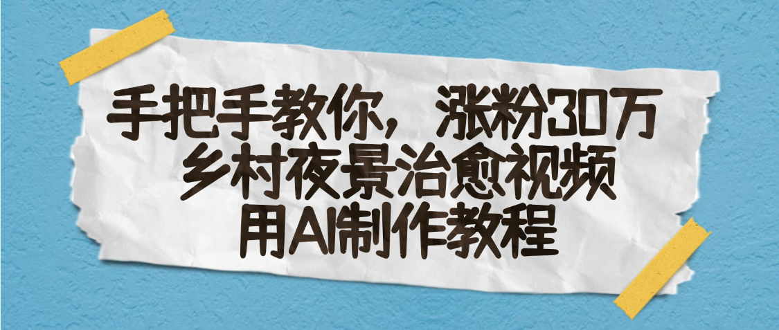 AI一键生成，乡村夜景治愈视频，涨粉30万，手把手教AI写作变现实战课|独家社群运营赚钱项目|下班后轻松增加第二收入戴笠的金库