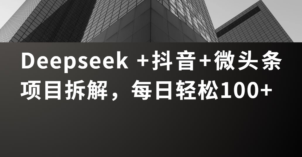 Deepseek +抖音 微头条项目拆解，每日轻松100+AI写作变现实战课|独家社群运营赚钱项目|下班后轻松增加第二收入戴笠的金库