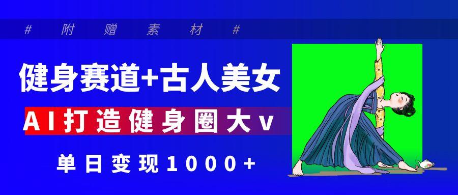 健身赛道+古人美女 AI打造健身圈大v 单日变现1000+AI写作变现实战课|独家社群运营赚钱项目|下班后轻松增加第二收入戴笠的金库
