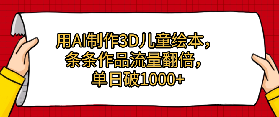用AI制作3D儿童绘本，条条作品流量翻倍，单日破1000+AI写作变现实战课|独家社群运营赚钱项目|下班后轻松增加第二收入戴笠的金库