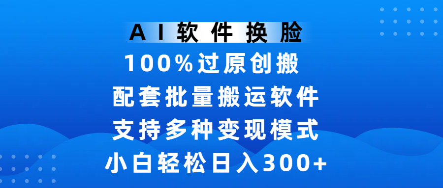 AI软件换脸，100%过原创，搬运涨粉必备，项目配套批量搬运软件及多种变现模式，小白轻松日入300+AI写作变现实战课|独家社群运营赚钱项目|下班后轻松增加第二收入戴笠的金库