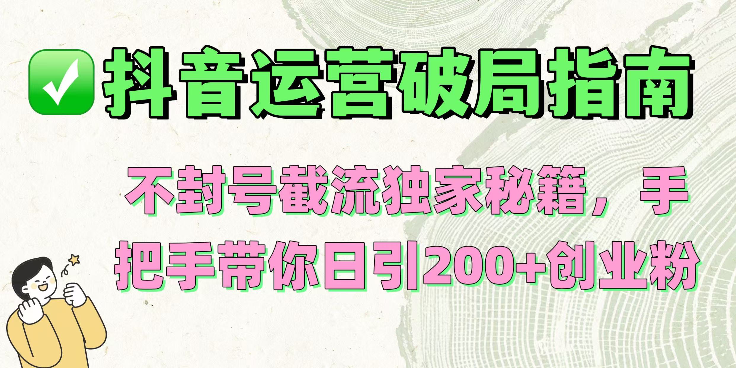 抖音运营破局指南！不封号截流独家秘籍，手把手带你日引200+创业粉AI写作变现实战课|独家社群运营赚钱项目|下班后轻松增加第二收入戴笠的金库