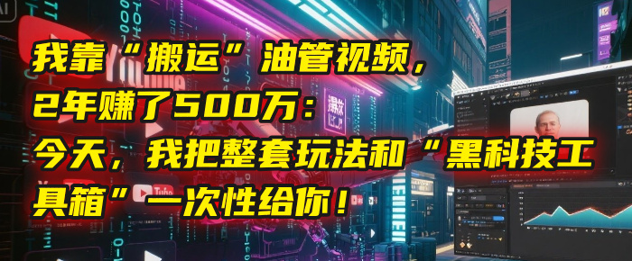 我靠“搬运”油管视频，2年赚了500万：今天，我把整套玩法和“黑科技工具箱”一次性给你！AI写作变现实战课|独家社群运营赚钱项目|下班后轻松增加第二收入戴笠的金库