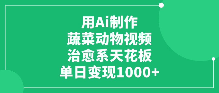 用Ai制作蔬菜动物视频，单日变现1000+，治愈系天花板AI写作变现实战课|独家社群运营赚钱项目|下班后轻松增加第二收入戴笠的金库