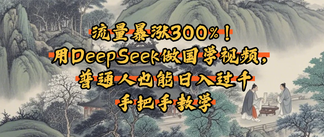 流量暴涨300%！用DeepSeek做国学视频，普通人也能日入过千AI写作变现实战课|独家社群运营赚钱项目|下班后轻松增加第二收入戴笠的金库