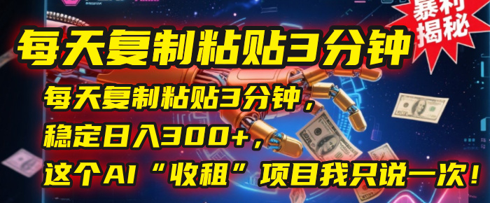 每天复制粘贴3分钟，稳定日入300+，这个AI“收租”项目我只说一次！AI写作变现实战课|独家社群运营赚钱项目|下班后轻松增加第二收入戴笠的金库