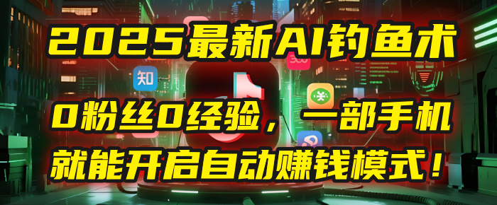 2025最新AI钓鱼术：0粉丝0经验，一部手机就能开启自动赚钱模式！AI写作变现实战课|独家社群运营赚钱项目|下班后轻松增加第二收入戴笠的金库